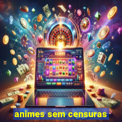 animes sem censuras